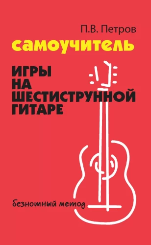 Самоучитель игры на шестиструнной гитаре: безнотный метод
