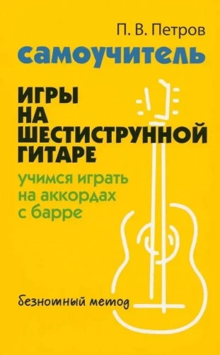 Самоучитель игры на шестиструнной гитаре: учимся играть на аккордах с барре. Безнотный метод