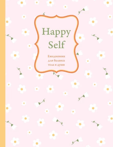 Happy Self. Igapäevik kehaharmoonia ja hinge tasakaalu jaoks. Igapäevik, millel pole kuupäeva