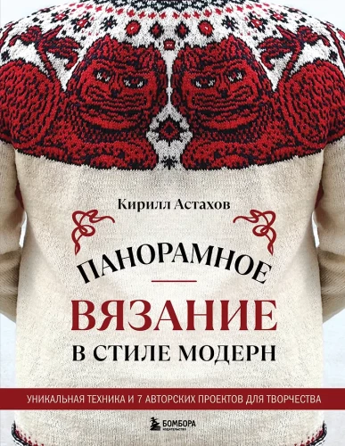 Panoramic Knitting in the Modern Style. Unique Technique and 7 Author's Projects for Creativity