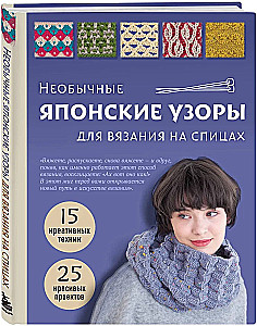 Unusual Japanese Patterns for Knitting with Needles. 15 Creative Techniques, 25 Beautiful Projects