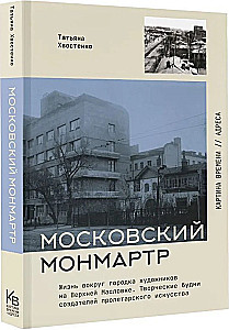 Moscow Montmartre. Life Around the Artists' Town on Upper Maslovka. Creative Workdays of the Creators of Proletarian Art