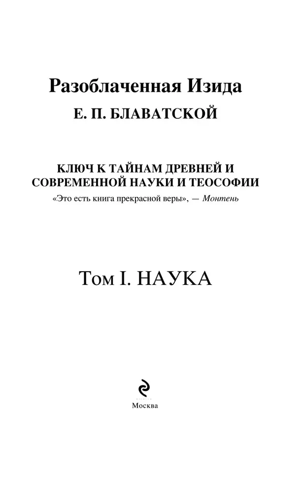 The Unveiled Isis. The Key to the Mysteries of Ancient and Modern Science and Theosophy. Volume 1