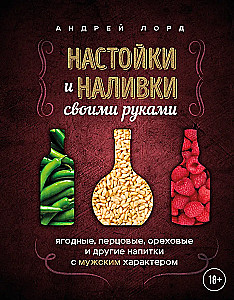 Saviruošos ir užpilai savo rankomis. Uoginiai, pipiriniai, riešutiniai ir kiti gėrimai su vyrišku charakteriu