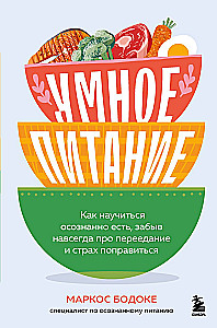 Smart Eating. How to Learn to Eat Mindfully, Forgetting Forever About Overeating and the Fear of Gaining Weight
