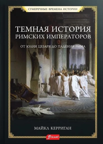 The Dark History of Roman Emperors. From Julius Caesar to the Fall of Rome