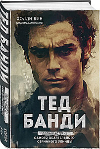 Ted Bundy. The Complete Story of the Most Charming Serial Killer