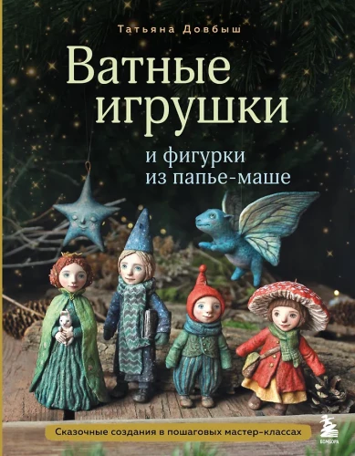 Cotton Toys and Papier-Mâché Figures. Magical Creations in Step-by-Step Master Classes