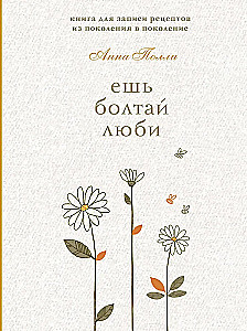 Ешь, болтай, люби. Книга для записи рецептов из поколения в поколение