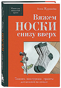 Knitting SOCKS from toe to top. Techniques, constructions, projects for knitting with needles