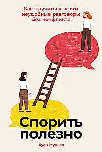 Спорить полезно. Как научиться вести неудобные разговоры без конфликта