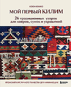 My First KILIM. 26 Traditional Patterns for Rugs, Bags, and Decorations. A Japanese Hand Weaving Course for Beginners