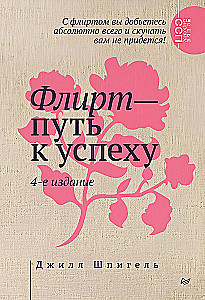 Флирт — путь к успеху. Как покорять профессиональные вершины и достигать личных целей