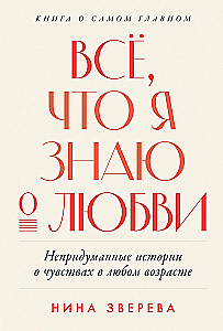 Всё, что я знаю о любви: Непридуманные истории о чувствах в любом возрасте