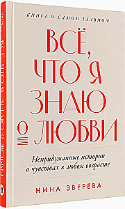 Всё, что я знаю о любви: Непридуманные истории о чувствах в любом возрасте