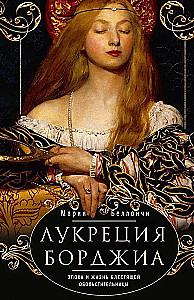 Lucretia Borgia. The Era and Life of a Dazzling Seductress