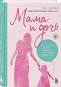 Mother and Daughter. How to Help Your Daughter Grow into a Real Woman