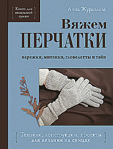 Handschuhe stricken. Techniken, Konstruktionen, Projekte für das Stricken mit Nadeln
