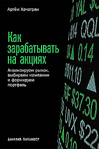 Как зарабатывать на акциях. Анализируем рынок, выбираем компании и формируем портфель