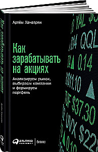 Как зарабатывать на акциях. Анализируем рынок, выбираем компании и формируем портфель