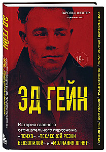 Ed Gein. The Story of the Main Villain of Psycho, The Texas Chainsaw Massacre, and The Silence of the Lambs