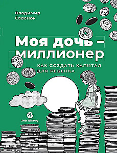 Моя дочь — миллионер. Как создать капитал для ребенка