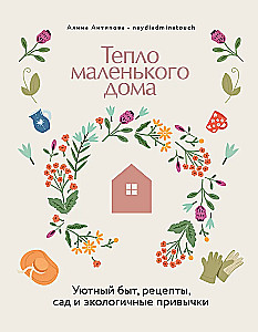 Die Wärme eines kleinen Hauses. Gemütlicher Alltag, Rezepte, Garten und umweltfreundliche Gewohnheiten