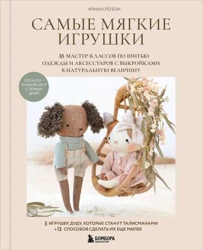 The Softest Toys. 18 Master Classes on Sewing Clothes and Accessories with Life-Size Patterns