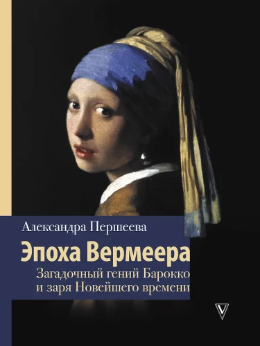 The Era of Vermeer. The Mysterious Genius of Baroque and the Dawn of Modern Times