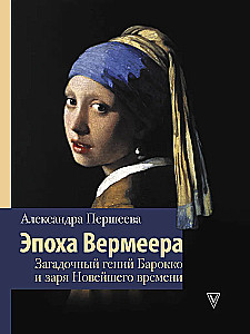 The Era of Vermeer. The Mysterious Genius of Baroque and the Dawn of Modern Times