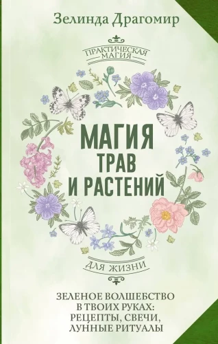 The Magic of Herbs and Plants. Green Magic in Your Hands: Recipes, Candles, Lunar Rituals