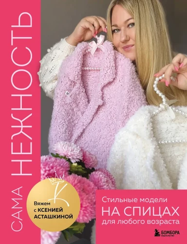 The Very Tenderness. Knitting with Ksenia Astashkina. Stylish models on needles for any age
