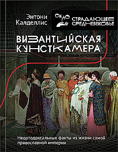 Byzantinische Kunstkammer. Unorthodoxe Fakten aus dem Leben des selbst orthodoxen Imperiums
