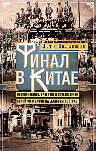 Финал в Китае: Возникновение, развитие и исчезновение белой эмиграции на Дальнем Востоке