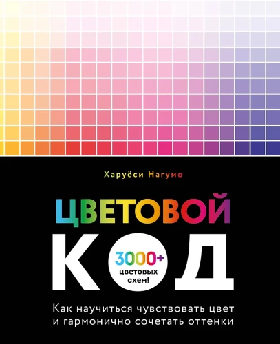 Color Code. How to Learn to Feel Color and Harmoniously Combine Shades