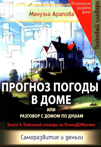 Weather Forecast in the House or a Heart-to-Heart Conversation with the Home. Self-Development and Money. Book 4. Explanatory Dictionary of PsychoDOMatics
