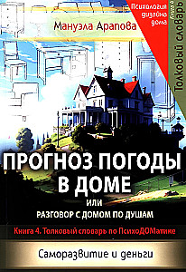 Weather Forecast in the House or a Heart-to-Heart Conversation with the Home. Self-Development and Money. Book 4. Explanatory Dictionary of PsychoDOMatics