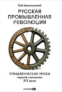 Русская промышленная революция. Управленческие уроки первой половины XIX века