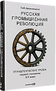 Русская промышленная революция. Управленческие уроки первой половины XIX века