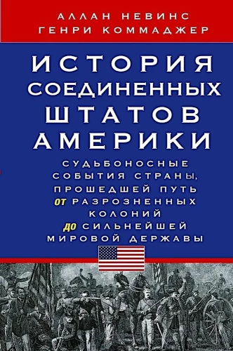 The History of the United States of America. The Fateful Events of a Country That Has Evolved from Disparate Colonies to a Global Superpower