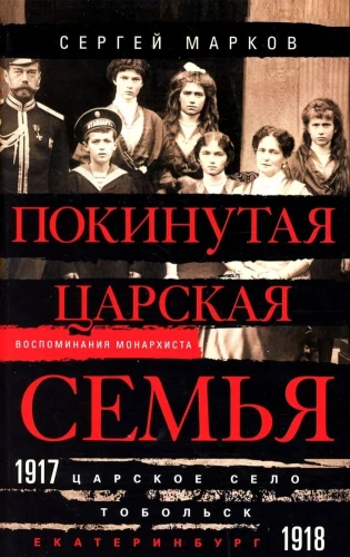 The Abandoned Royal Family. Tsarskoye Selo — Tobolsk — Yekaterinburg. 1917—1918