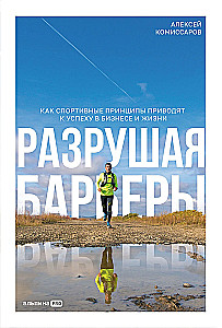 Разрушая барьеры. Как спортивные принципы приводят к успеху в бизнесе и жизни