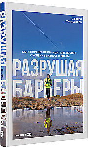 Разрушая барьеры. Как спортивные принципы приводят к успеху в бизнесе и жизни