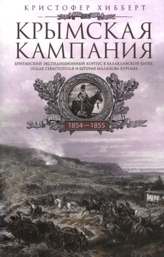 Crimean Campaign 1854–1855. The British Expeditionary Corps in the Battle of Balaclava, the Siege of Sevastopol, and the Assault on Malakhov Kurgan