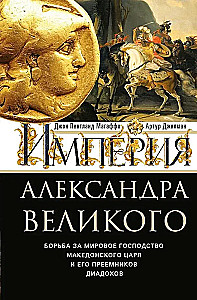 The Empire of Alexander the Great. The Struggle for World Dominion of the Macedonian King and His Successors the Diadochi