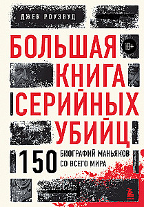 The Big Book of Serial Killers: 150 Biographies of Maniacs from Around the World