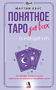Understanding Tarot for Everyone — Learning Course. How to Quickly Master the Cards, Remember Their Meanings, and Not Forget Them Afterwards. Simple and Accessible