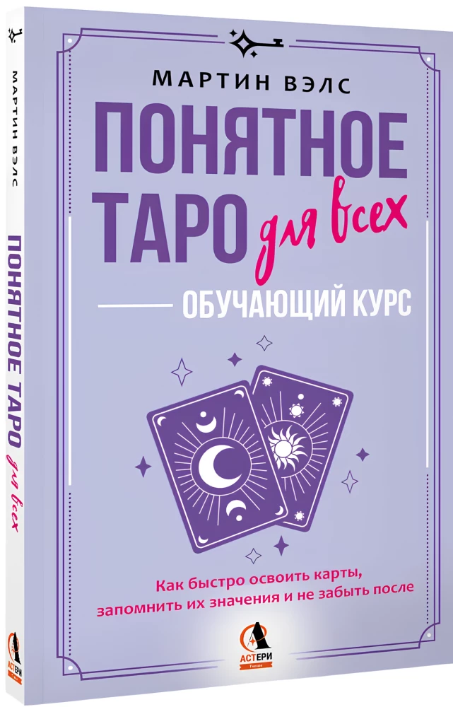 Understanding Tarot for Everyone — Learning Course. How to Quickly Master the Cards, Remember Their Meanings, and Not Forget Them Afterwards. Simple and Accessible