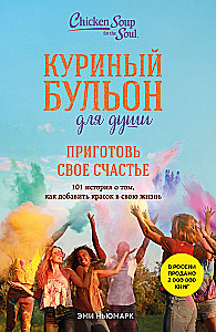 Chicken Soup for the Soul. Cook Your Happiness. 101 Stories About How to Add Color to Your Life