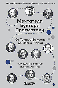Мечтатели. Бунтари. Прагматики. От Томаса Эдисона до Илона Маска: как десять гениев изменили мир